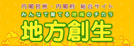 みんなで育てる地域のチカラ「地方創生」